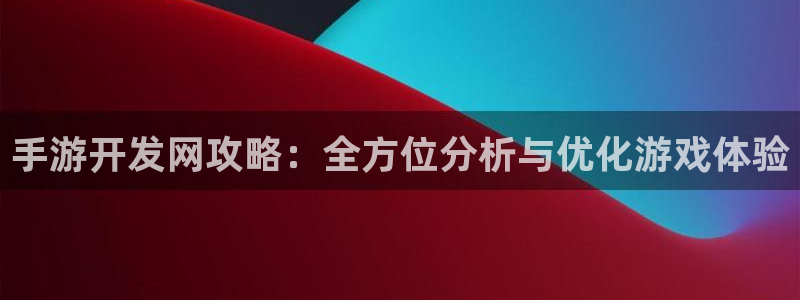 巅峰国际官网：手游开发网攻略：全方位分析与优化游戏体验