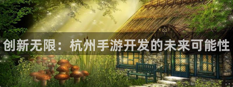 巅峰国际下载：创新无限：杭州手游开发的未来可能性