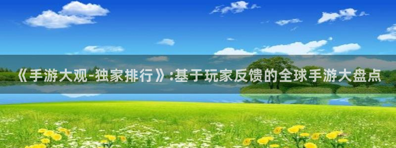 巅峰国际：《手游大观-独家排行》:基于玩家反馈的全球手游大盘