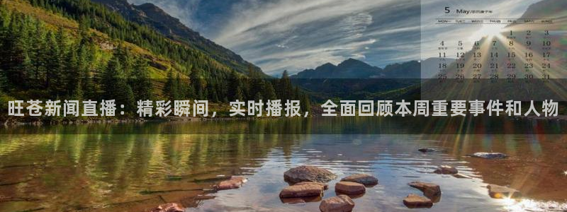 玩球直播免费直播：旺苍新闻直播：精彩瞬间，实时播报，全面回顾本周重要事件和人物