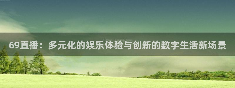 玩球直播在线：69直播：多元化的娱乐体验与创新的数字生活新场景