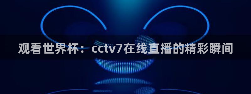 玩球直播免费直播：观看世界杯：cctv7在线直播的精彩瞬间