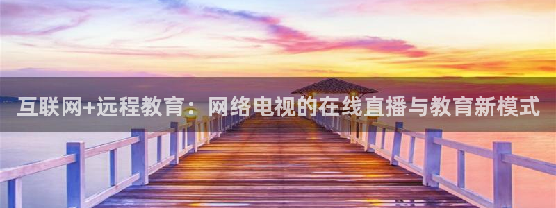 玩球直播nba直播在线直播：互联网+远程教育：网络电视的在线直播与教育新模式
