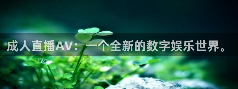 玩球直播在线观看免费观看：成人直播AV：一个全新的数字娱乐世界。